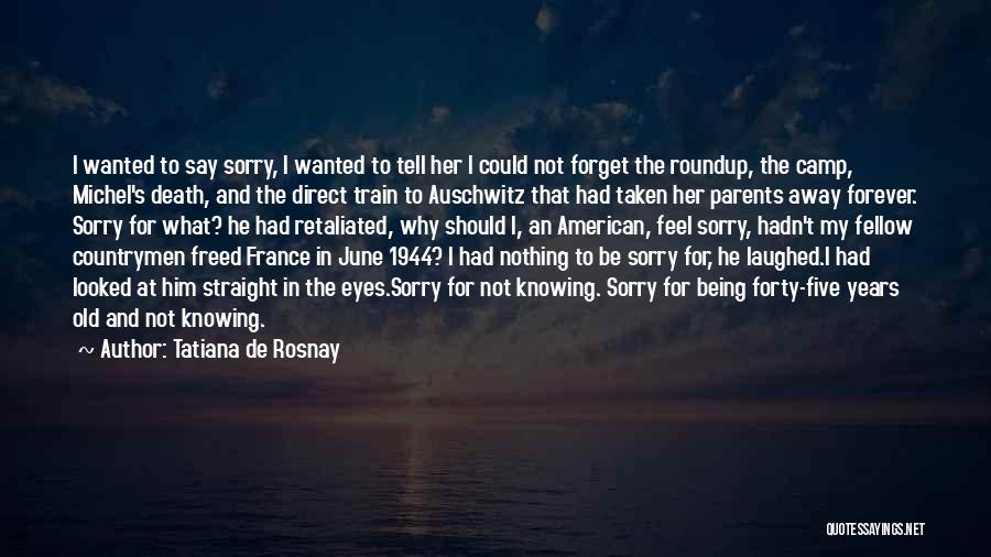 Tatiana De Rosnay Quotes: I Wanted To Say Sorry, I Wanted To Tell Her I Could Not Forget The Roundup, The Camp, Michel's Death,
