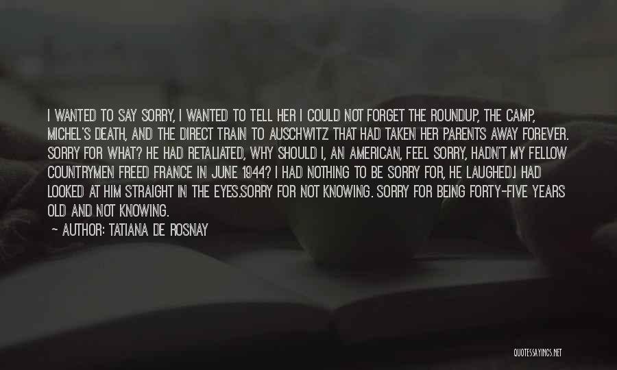 Tatiana De Rosnay Quotes: I Wanted To Say Sorry, I Wanted To Tell Her I Could Not Forget The Roundup, The Camp, Michel's Death,