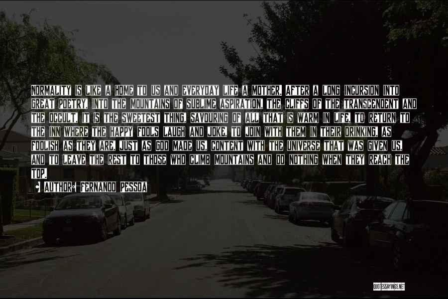 Fernando Pessoa Quotes: Normality Is Like A Home To Us And Everyday Life A Mother. After A Long Incursion Into Great Poetry, Into