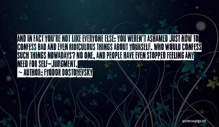 Fyodor Dostoyevsky Quotes: And In Fact You're Not Like Everyone Else: You Weren't Ashamed Just Now To Confess Bad And Even Ridiculous Things