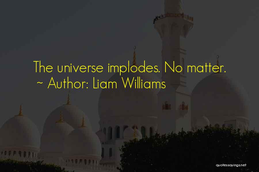 Liam Williams Quotes: The Universe Implodes. No Matter.