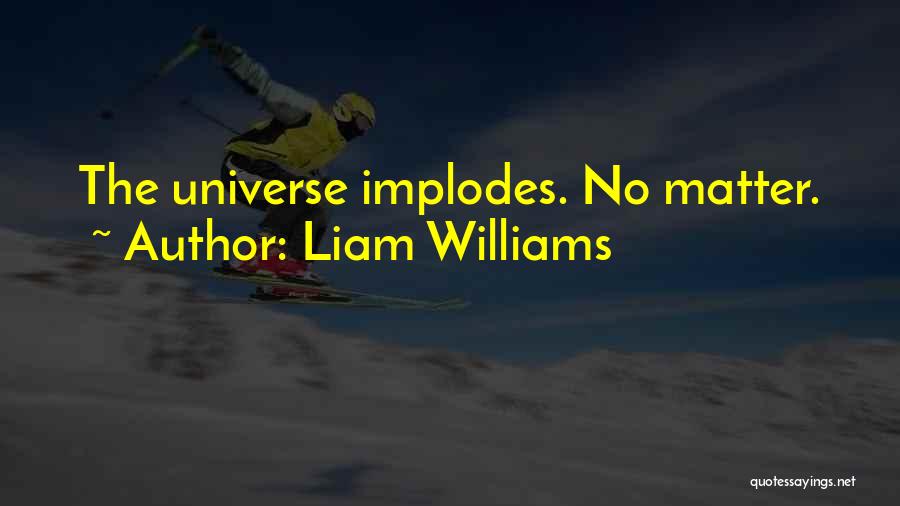 Liam Williams Quotes: The Universe Implodes. No Matter.