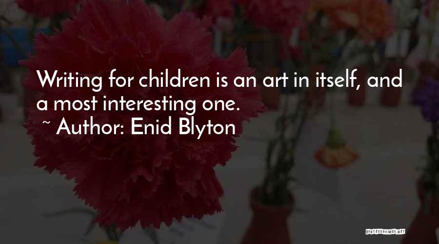 Enid Blyton Quotes: Writing For Children Is An Art In Itself, And A Most Interesting One.