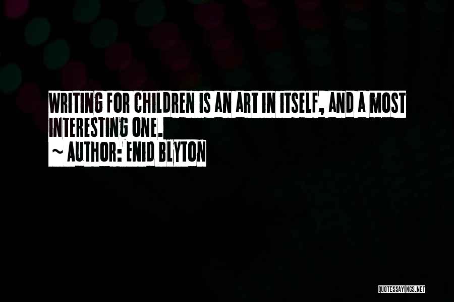 Enid Blyton Quotes: Writing For Children Is An Art In Itself, And A Most Interesting One.