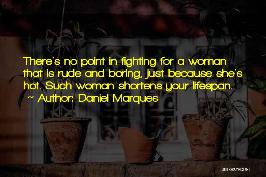 Daniel Marques Quotes: There's No Point In Fighting For A Woman That Is Rude And Boring, Just Because She's Hot. Such Woman Shortens