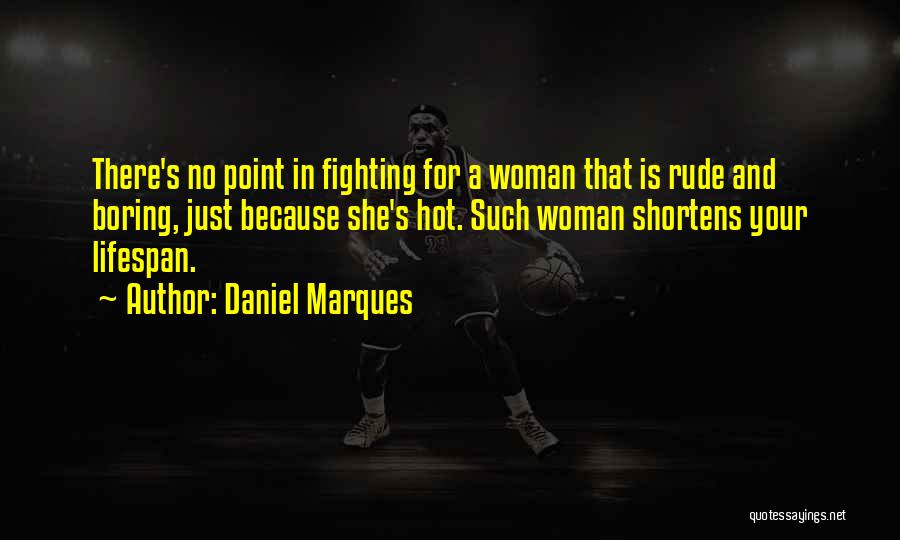 Daniel Marques Quotes: There's No Point In Fighting For A Woman That Is Rude And Boring, Just Because She's Hot. Such Woman Shortens