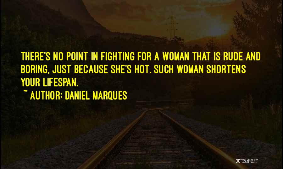 Daniel Marques Quotes: There's No Point In Fighting For A Woman That Is Rude And Boring, Just Because She's Hot. Such Woman Shortens