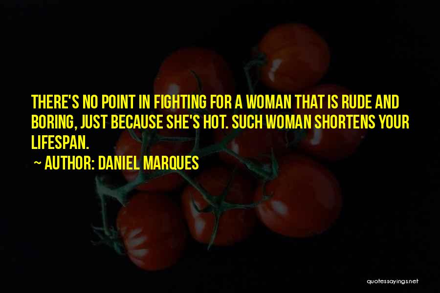 Daniel Marques Quotes: There's No Point In Fighting For A Woman That Is Rude And Boring, Just Because She's Hot. Such Woman Shortens