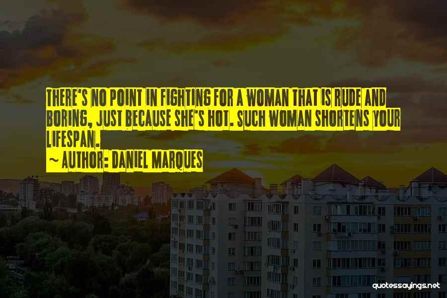 Daniel Marques Quotes: There's No Point In Fighting For A Woman That Is Rude And Boring, Just Because She's Hot. Such Woman Shortens