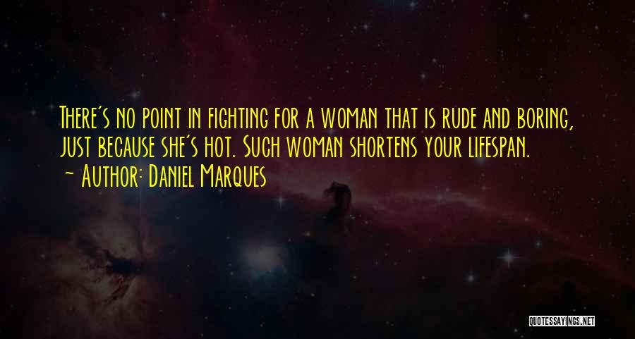 Daniel Marques Quotes: There's No Point In Fighting For A Woman That Is Rude And Boring, Just Because She's Hot. Such Woman Shortens