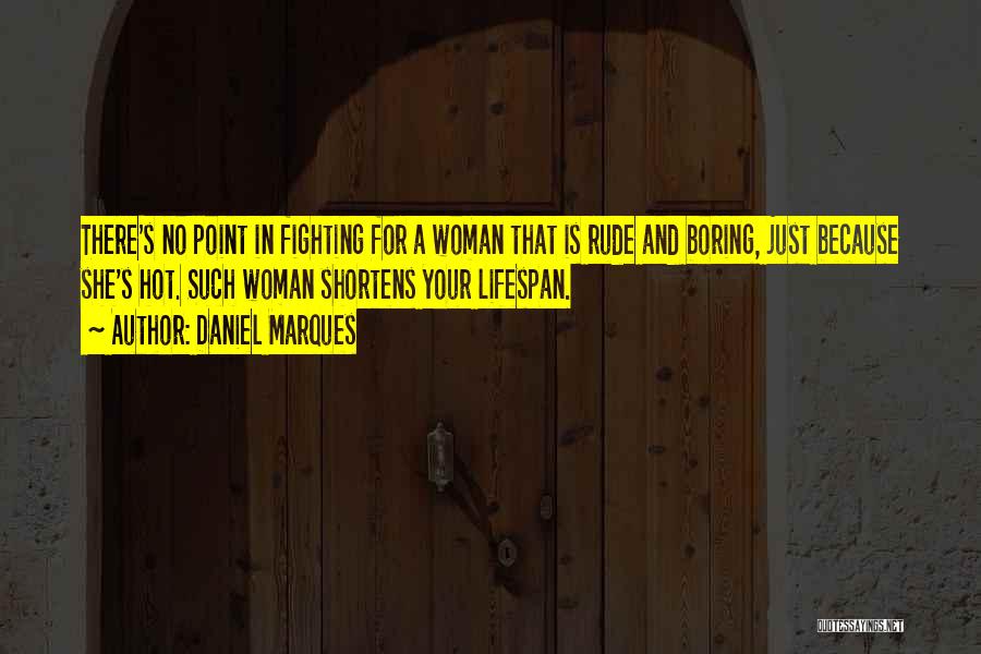 Daniel Marques Quotes: There's No Point In Fighting For A Woman That Is Rude And Boring, Just Because She's Hot. Such Woman Shortens