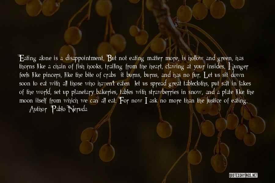 Pablo Neruda Quotes: Eating Alone Is A Disappointment. But Not Eating Matter More, Is Hollow And Green, Has Thorns Like A Chain Of