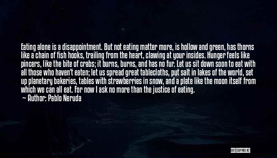 Pablo Neruda Quotes: Eating Alone Is A Disappointment. But Not Eating Matter More, Is Hollow And Green, Has Thorns Like A Chain Of