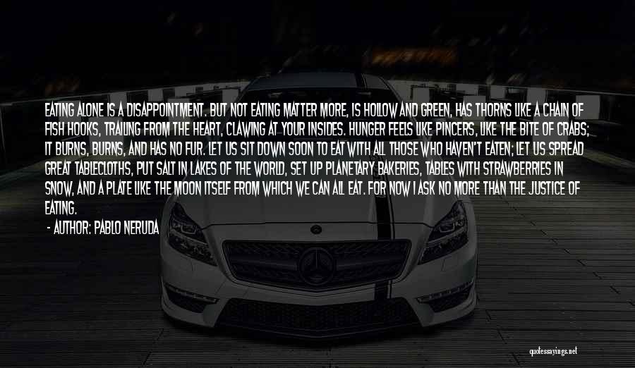 Pablo Neruda Quotes: Eating Alone Is A Disappointment. But Not Eating Matter More, Is Hollow And Green, Has Thorns Like A Chain Of