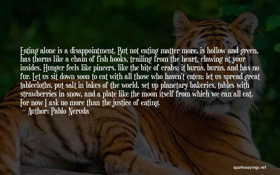 Pablo Neruda Quotes: Eating Alone Is A Disappointment. But Not Eating Matter More, Is Hollow And Green, Has Thorns Like A Chain Of