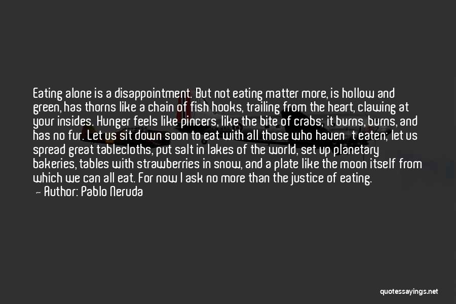 Pablo Neruda Quotes: Eating Alone Is A Disappointment. But Not Eating Matter More, Is Hollow And Green, Has Thorns Like A Chain Of