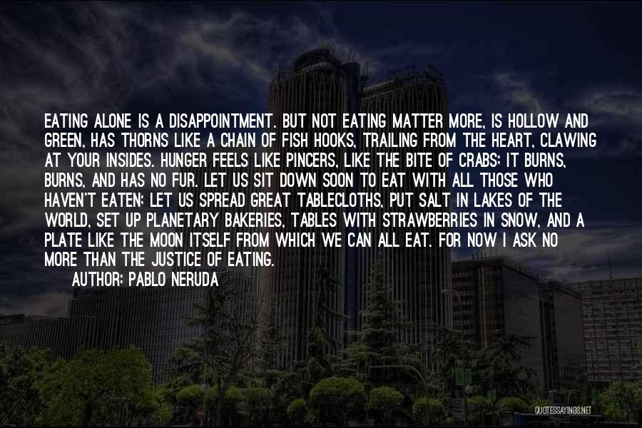 Pablo Neruda Quotes: Eating Alone Is A Disappointment. But Not Eating Matter More, Is Hollow And Green, Has Thorns Like A Chain Of