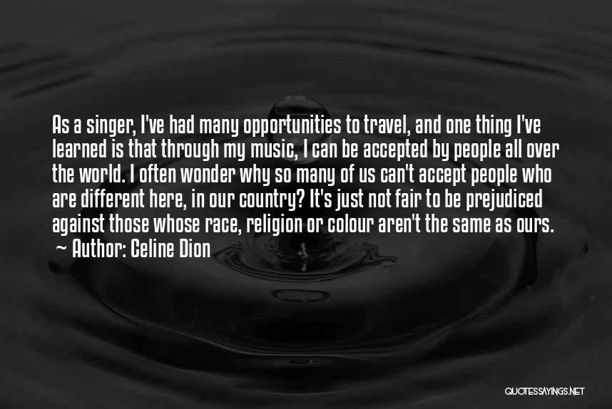 Celine Dion Quotes: As A Singer, I've Had Many Opportunities To Travel, And One Thing I've Learned Is That Through My Music, I