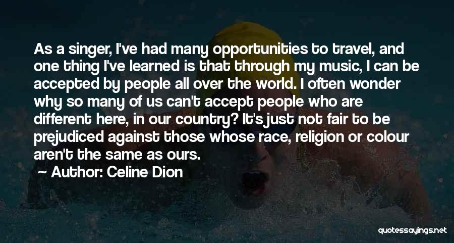 Celine Dion Quotes: As A Singer, I've Had Many Opportunities To Travel, And One Thing I've Learned Is That Through My Music, I