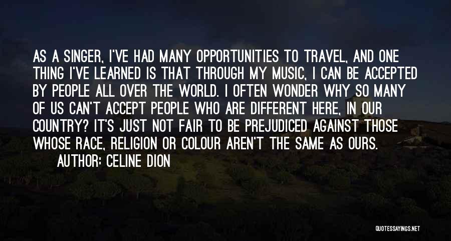 Celine Dion Quotes: As A Singer, I've Had Many Opportunities To Travel, And One Thing I've Learned Is That Through My Music, I