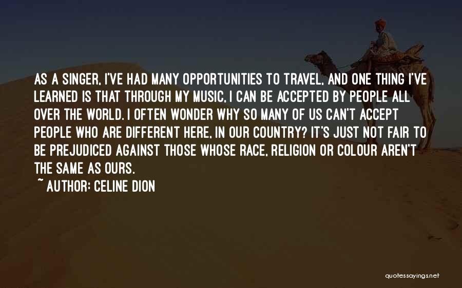 Celine Dion Quotes: As A Singer, I've Had Many Opportunities To Travel, And One Thing I've Learned Is That Through My Music, I