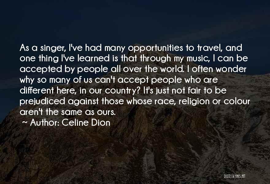 Celine Dion Quotes: As A Singer, I've Had Many Opportunities To Travel, And One Thing I've Learned Is That Through My Music, I