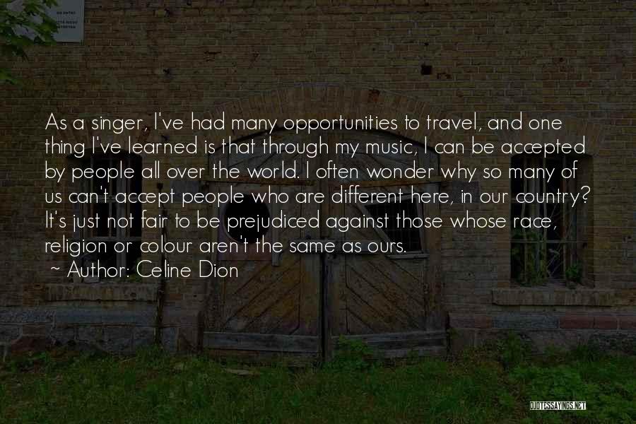 Celine Dion Quotes: As A Singer, I've Had Many Opportunities To Travel, And One Thing I've Learned Is That Through My Music, I