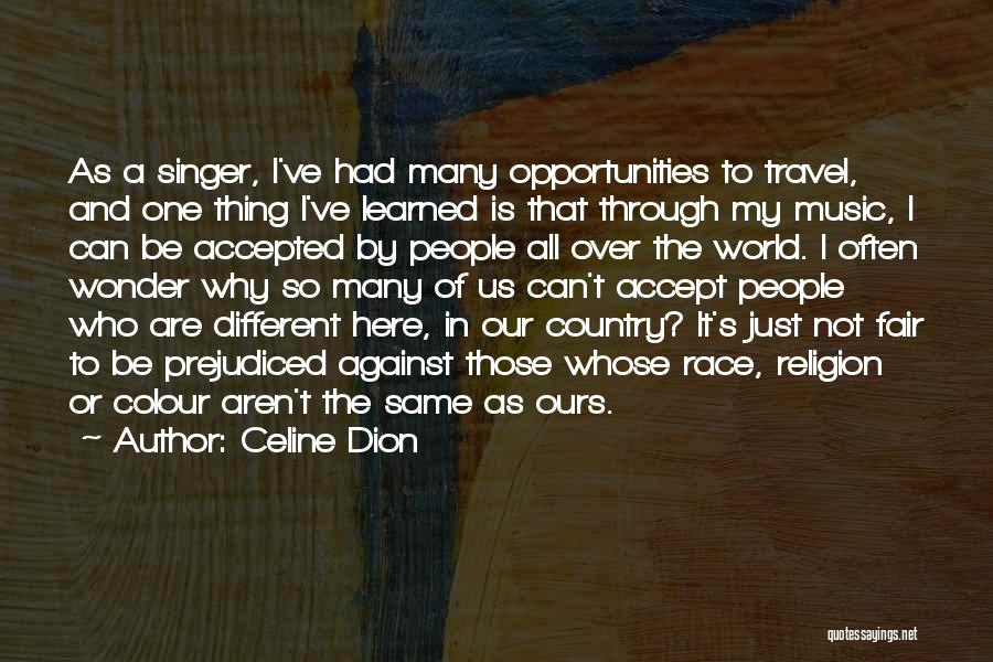 Celine Dion Quotes: As A Singer, I've Had Many Opportunities To Travel, And One Thing I've Learned Is That Through My Music, I