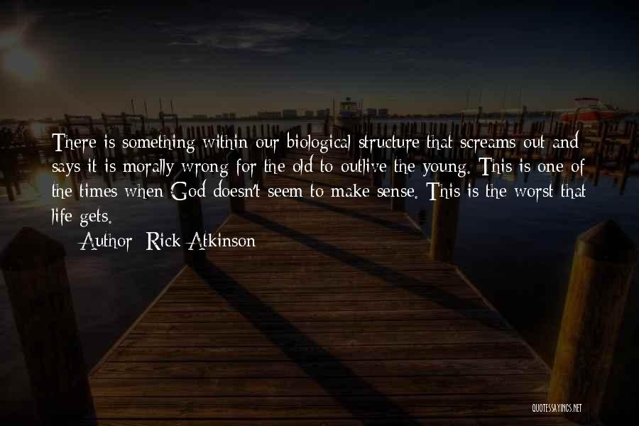 Rick Atkinson Quotes: There Is Something Within Our Biological Structure That Screams Out And Says It Is Morally Wrong For The Old To