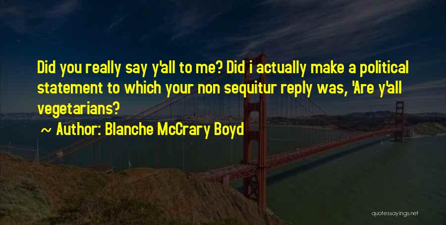 Blanche McCrary Boyd Quotes: Did You Really Say Y'all To Me? Did I Actually Make A Political Statement To Which Your Non Sequitur Reply