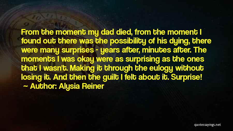 Alysia Reiner Quotes: From The Moment My Dad Died, From The Moment I Found Out There Was The Possibility Of His Dying, There