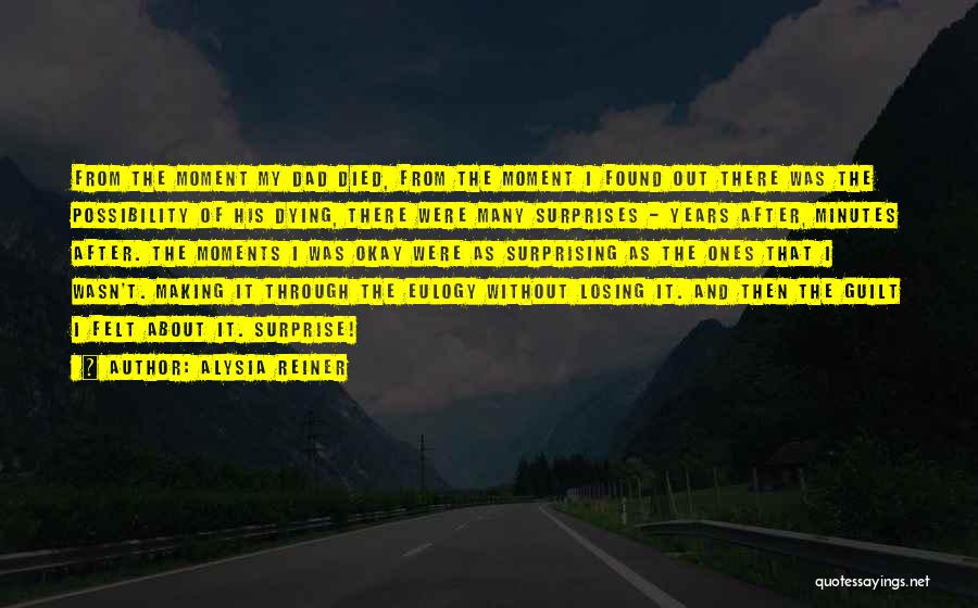 Alysia Reiner Quotes: From The Moment My Dad Died, From The Moment I Found Out There Was The Possibility Of His Dying, There