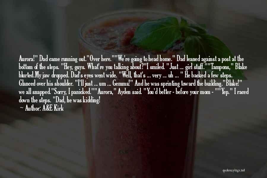 A&E Kirk Quotes: Aurora! Dad Came Running Out.over Here.we're Going To Head Home. Dad Leaned Against A Post At The Bottom Of The