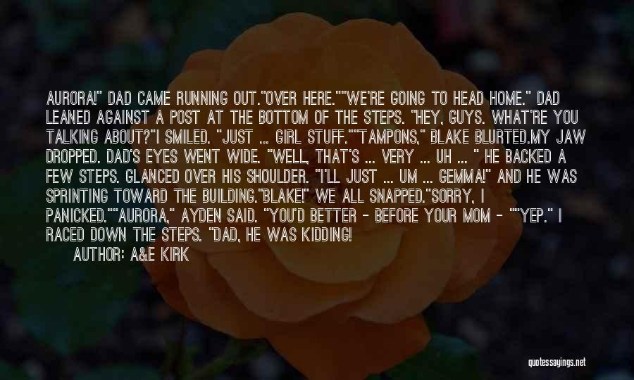 A&E Kirk Quotes: Aurora! Dad Came Running Out.over Here.we're Going To Head Home. Dad Leaned Against A Post At The Bottom Of The