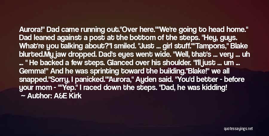 A&E Kirk Quotes: Aurora! Dad Came Running Out.over Here.we're Going To Head Home. Dad Leaned Against A Post At The Bottom Of The