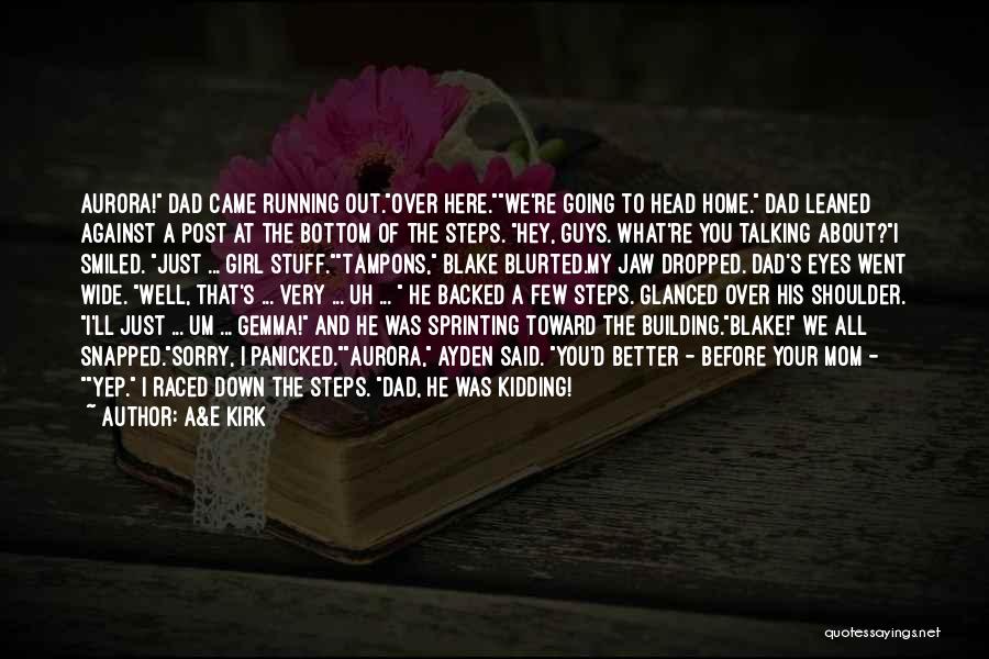 A&E Kirk Quotes: Aurora! Dad Came Running Out.over Here.we're Going To Head Home. Dad Leaned Against A Post At The Bottom Of The