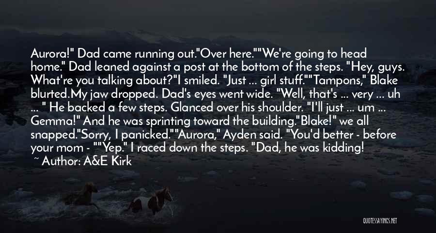 A&E Kirk Quotes: Aurora! Dad Came Running Out.over Here.we're Going To Head Home. Dad Leaned Against A Post At The Bottom Of The