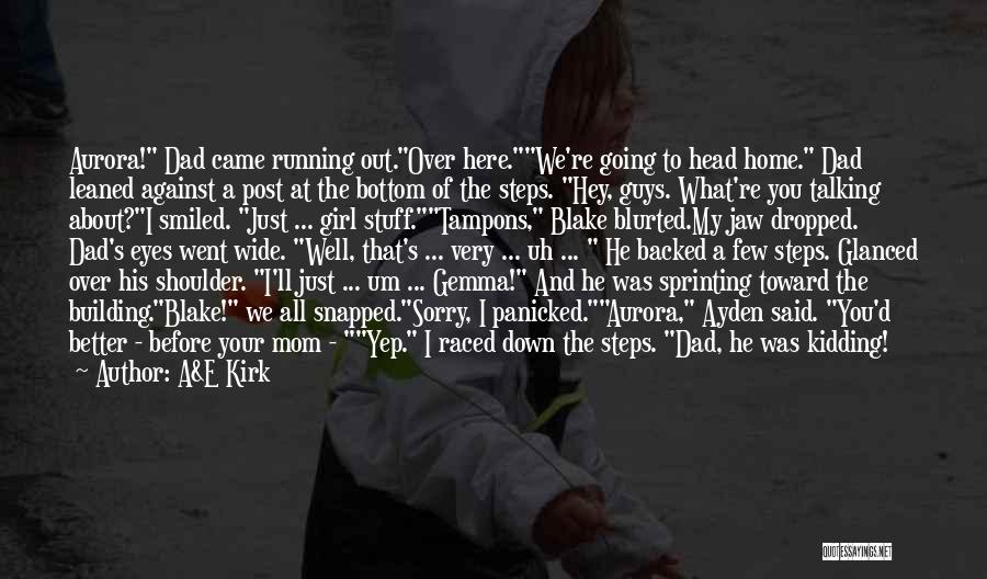 A&E Kirk Quotes: Aurora! Dad Came Running Out.over Here.we're Going To Head Home. Dad Leaned Against A Post At The Bottom Of The