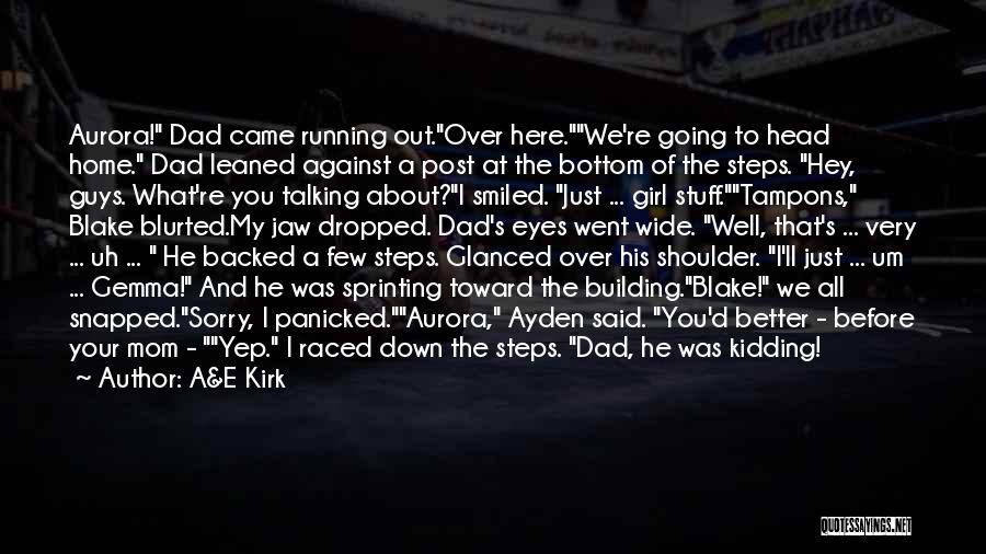 A&E Kirk Quotes: Aurora! Dad Came Running Out.over Here.we're Going To Head Home. Dad Leaned Against A Post At The Bottom Of The