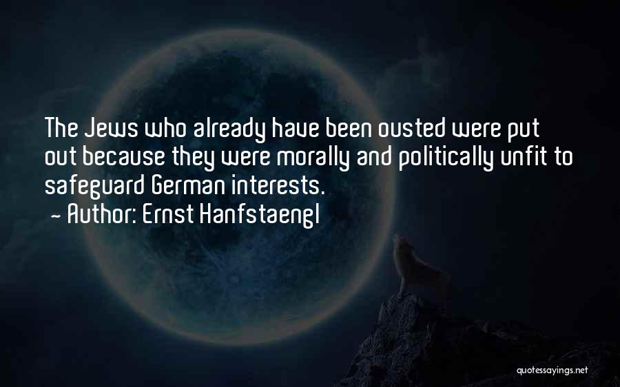Ernst Hanfstaengl Quotes: The Jews Who Already Have Been Ousted Were Put Out Because They Were Morally And Politically Unfit To Safeguard German