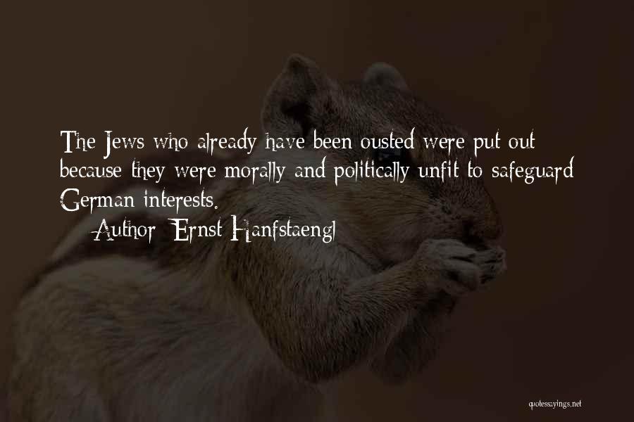 Ernst Hanfstaengl Quotes: The Jews Who Already Have Been Ousted Were Put Out Because They Were Morally And Politically Unfit To Safeguard German