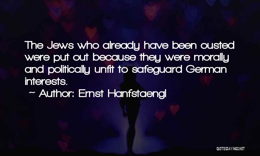 Ernst Hanfstaengl Quotes: The Jews Who Already Have Been Ousted Were Put Out Because They Were Morally And Politically Unfit To Safeguard German