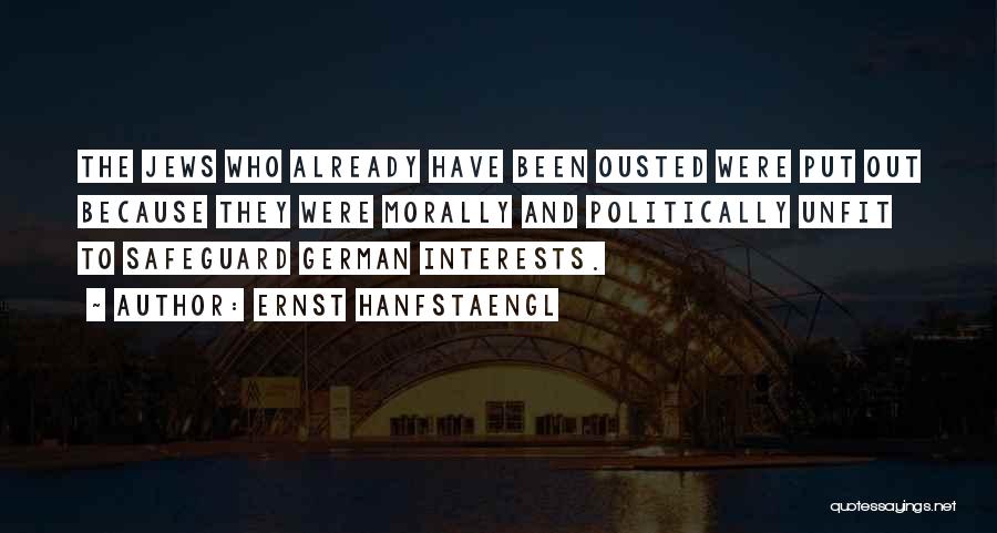 Ernst Hanfstaengl Quotes: The Jews Who Already Have Been Ousted Were Put Out Because They Were Morally And Politically Unfit To Safeguard German