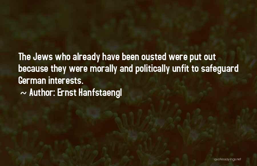 Ernst Hanfstaengl Quotes: The Jews Who Already Have Been Ousted Were Put Out Because They Were Morally And Politically Unfit To Safeguard German