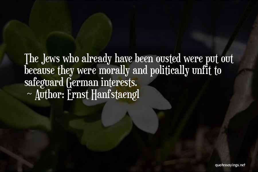 Ernst Hanfstaengl Quotes: The Jews Who Already Have Been Ousted Were Put Out Because They Were Morally And Politically Unfit To Safeguard German