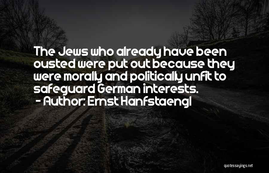 Ernst Hanfstaengl Quotes: The Jews Who Already Have Been Ousted Were Put Out Because They Were Morally And Politically Unfit To Safeguard German