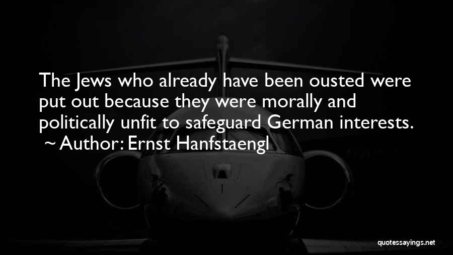 Ernst Hanfstaengl Quotes: The Jews Who Already Have Been Ousted Were Put Out Because They Were Morally And Politically Unfit To Safeguard German