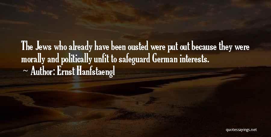 Ernst Hanfstaengl Quotes: The Jews Who Already Have Been Ousted Were Put Out Because They Were Morally And Politically Unfit To Safeguard German