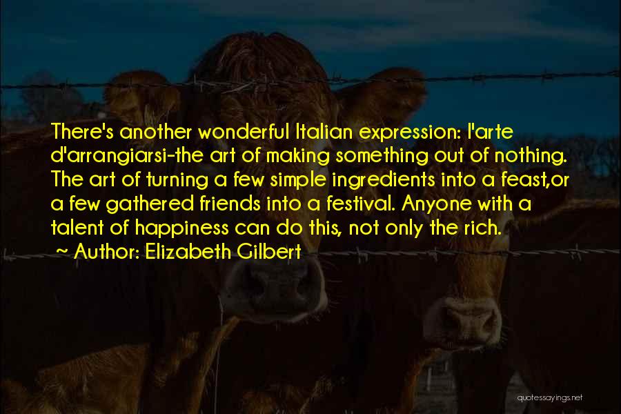 Elizabeth Gilbert Quotes: There's Another Wonderful Italian Expression: L'arte D'arrangiarsi-the Art Of Making Something Out Of Nothing. The Art Of Turning A Few