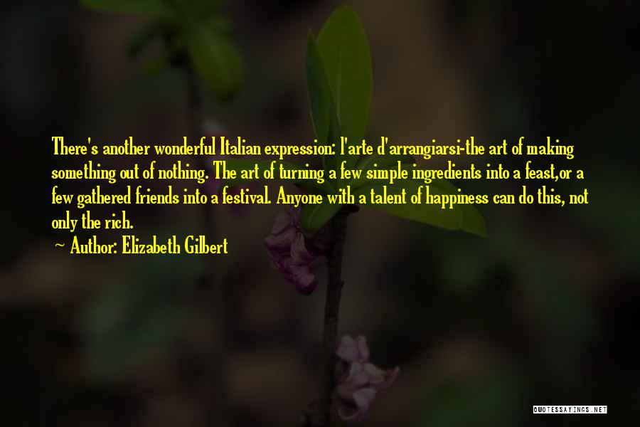 Elizabeth Gilbert Quotes: There's Another Wonderful Italian Expression: L'arte D'arrangiarsi-the Art Of Making Something Out Of Nothing. The Art Of Turning A Few